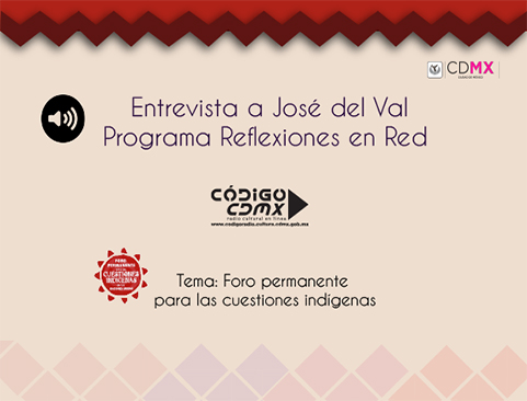 Entrevista a José del Val en el Programa Reflexiones en red en Código CDMX con el tema: Foro Permanente para las cuestiones Indígenas