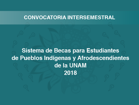 14ª Convocatoria intersemestral Sistema de Becas para Estudiantes de Pueblos Indígenas y Afrodescendientes de la UNAM 2018