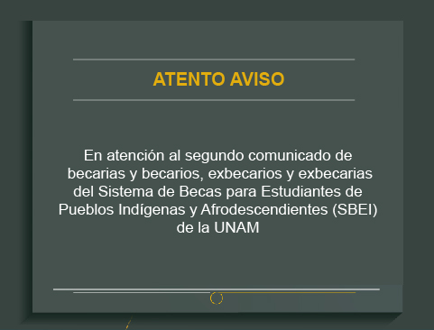 Aviso importante en atención al segundo comunicado de becarias y becarios, exbecarios y exbecarias del Sistema de Becas para Estudiantes de Pueblos Indígenas y Afrodescendientes (SBEI) de la UNAM