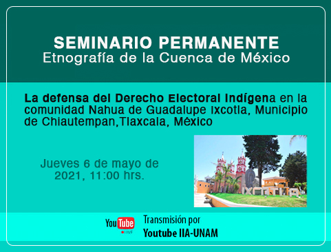 Seminario Permanente Etnografía de la Cuenca de México. La defensa de los Derechos Electoral Indígena en la comunidad Nahua de Guadalupe Ixcotla, Municipio de Chiautempan, Tlaxcala, México