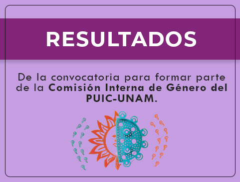 Resultados de la convocatoria dirigida a los becarios y las becarias del SBEI, para formar parte de la Comisión Interna de Género del PUIC, UNAM