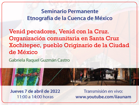 Seminario Permanente Etnografía de la Cuenca de México. Venid pecadores, Venid con la Cruz. Organización comunitaria en Santa Cruz Xochitepec, pueblo Originario de la Ciudad de México