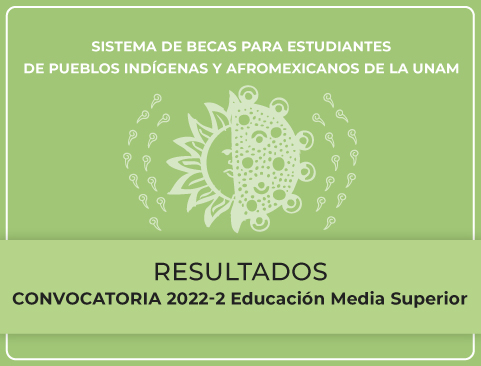 Resultados de la Convocatoria del Sistema de Becas para Estudiantes de Pueblos Indígenas y Afrodescendientes de la UNAM 2022-2 – Educación Media Superior