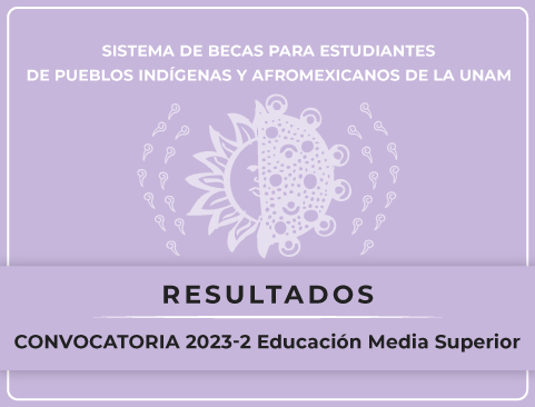 Resultados de la Convocatoria del Sistema de Becas para Estudiantes de Pueblos Indígenas y Afromexicanos de la UNAM 2023-2 – Educación Media Superior