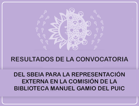 Resultados de la convocatoria del SBEIA para la representación externa en la Comisión de la Biblioteca Manuel Gamio del PUIC