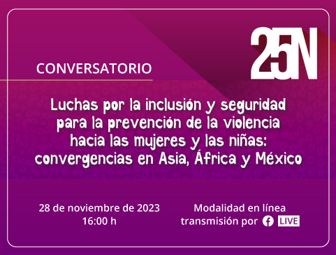Conversatorio: Luchas por la inclusión y seguridad para la prevención de la violencia hacia las mujeres y las niñas: Convergencias en Asia, África y México