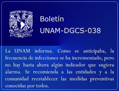 La UNAM informa. Como se anticipaba, la frecuencia de infecciones se ha incrementado, pero no hay hasta ahora algún indicador que sugiera alarma. Se recomienda a las entidades y a la comunidad reestablecer las medidas preventivas conocidas por todos