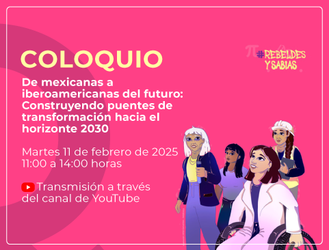 Coloquio: De mexicanas a iberoamericanas del futuro: Construyendo puentes de transformación hacia el horizonte 2030