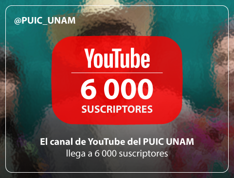 El canal de YouTube del PUIC UNAM llega a 6000 suscriptores