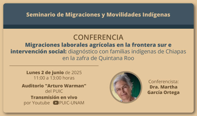 Seminario de Migraciones y Movilidades Indígenas. Conferencia: Migraciones laborales agrícolas en la frontera sur e intervención social: diagnóstico con familias indígenas de Chiapas en la zafra de Quintana Roo