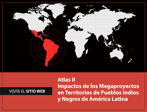 Visita el sitio Atlas II Impactos de los Megaproyectos en Territorios de Pueblos Indios y Negros de América Latina